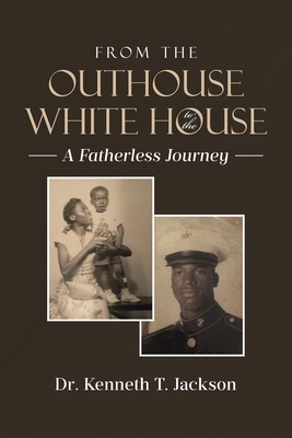 From the Outhouse to the White House: A Fatherless Journey - Kenneth T. Jackson