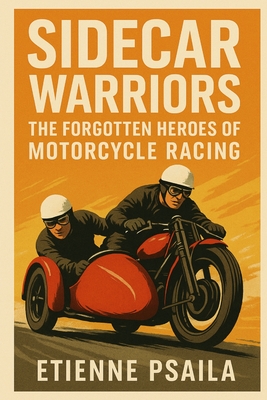 Sidecar Warriors: The Forgotten Heroes of Motorcycle Racing - Etienne Psaila