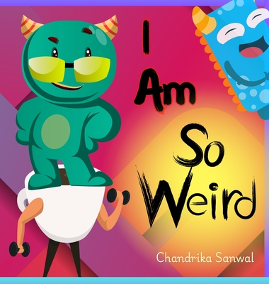 I Am So Weird: A Bright & Happy Children's Book About Being Yourself - Chandrika Sanwal