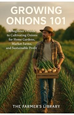 Coperta cărții 'Growing Onions 101: A Comprehensive Manual for Aspiring Farmers - Farmer's Library'