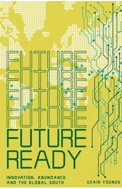 Poza produsului Future Ready: Innovation, Abundance And The Global South - Uzair Younus