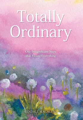 Totally Ordinary: One Insignificant Story that Means Everything - Kendall Macaluso