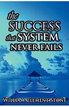 The Success System That Never Fails: The Science of Success Principles - W. Clement Stone