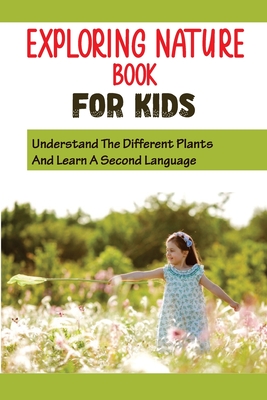 Exploring Nature Book For Kids: Understand The Different Plants And Learn A Second Language: Get Your Kids To Love Flowers - Reena Krejsa