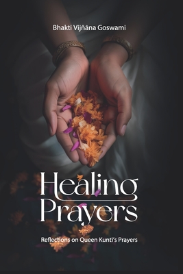 Healing Prayers: Reflections on Queen Kuntī's Prayers - Bhakti Vijñāna Gosvāmī