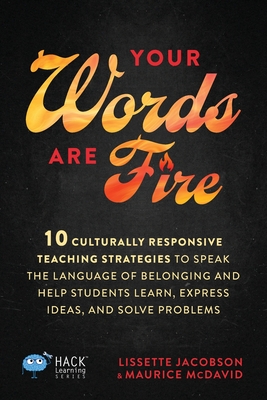 Your Words Are Fire: 10 Culturally Responsive Teaching Strategies to Speak the Language of Belonging and Help Students Learn, Express Ideas, and Solve - Lissette Jacobson