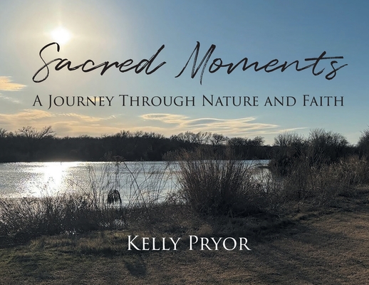 Sacred Moments: A Journey Through Nature and Faith - Kelly Pryor