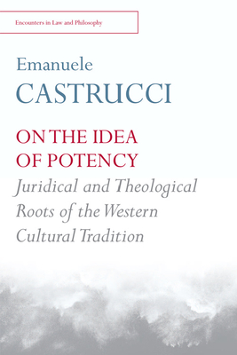 On the Idea of Potency: Juridical and Theological Roots of the Western Cultural Tradition - Emanuele Castrucci