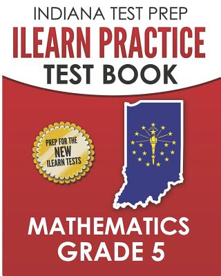 INDIANA TEST PREP ILEARN Practice Test Book Grade 5: Preparation for the ILEARN Mathematics Assessments - I. Hawas