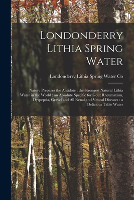 Londonderry Lithia Spring Water: Nature Prepares the Antidote: the Strongest Natural Lithia Water in the World: an Absolute Specific for Gout Rheumati -