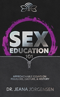 Sex Education 101: Approachable Essays on Folklore, Culture, & History - Jeana Jorgensen