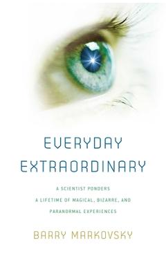 Coperta cărții 'Everyday Extraordinary: A Scientist Ponders a Lifetime of Magical, Bizarre, and Paranormal Experiences - Barry Markovsky'