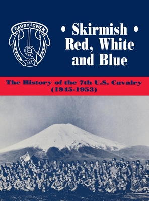 Skirmish Red, White and Blue: The History of the 7th U.S. Cavalry, 1945-1953 - Edward C. Daily