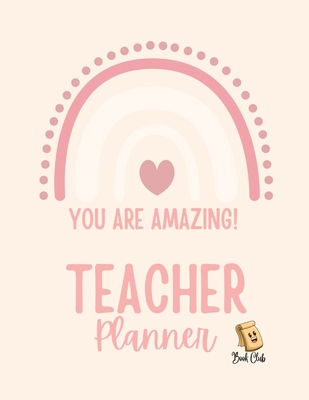 YOU ARE AMAZING Teacher Planner: Pink Teacher Planner with Rainbow (Birthdays / Helpful Hints / Important Dates / Class Snapshot / Yearly Calendar / S -