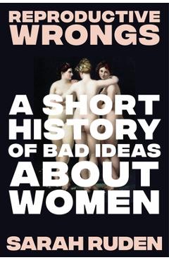 Coperta cărții 'Reproductive Wrongs: A Short History of Bad Ideas about Women - Sarah Ruden'