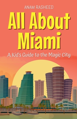 All About Miami: A Kid's Guide to the Magic City - Anam Rasheed