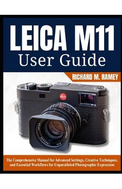 Poza produsului Leica M11 User Guide: The Comprehensive Manual for Advanced Settings, Creative Techniques, and Essential Workflows for Unparalleled Photographic Expre - Richard M. Ramey
