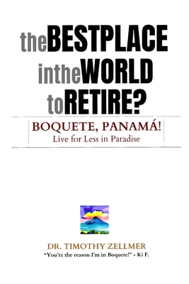 The Best Place in the World to Retire? Boquete, Panamá!: Live for Less in Paradise! - Timothy Zellmer