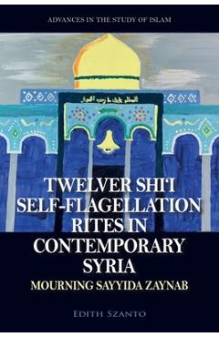 Poza produsului Twelver Shi'i Self-Flagellation Rites in Contemporary Syria: Mourning Sayyida Zaynab - Edith Szanto