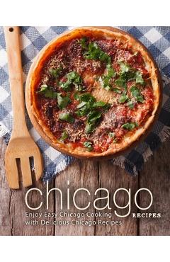 Poza produsului Chicago Recipes: Enjoy Easy Chicago Cooking with Delicious Chicago Recipes - Booksumo Press