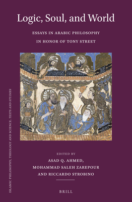 Logic, Soul, and World: Essays in Arabic Philosophy in Honor of Tony Street - Asad Q. Ahmed