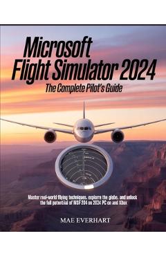 Poza produsului Microsoft Flight Simulator 2024: The Complete Pilot's Guide: Master Real-World Flying Techniques, Explore the Globe, and Unlock the Full Potential of - Mae Everhart