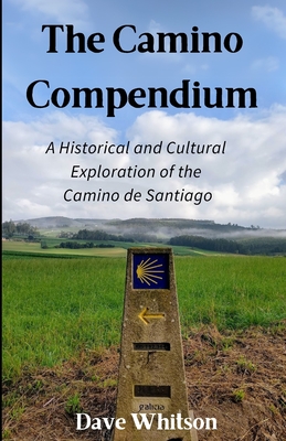 The Camino Compendium: A Historical and Cultural Exploration of the Camino de Santiago - Dave Whitson