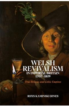 Poza produsului Welsh Revivalism in Imperial Britain, 1707-1819: True Britons and Celtic Empires - Rhys Kaminski-jones