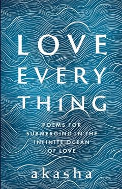Coperta cărții 'Love Everything: Poems for Submerging in the Infinite Ocean of Love - Akasha Pete Saunders'