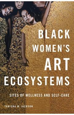 Poza produsului Black Women's Art Ecosystems: Sites of Wellness and Self-Care - Tanisha Jackson
