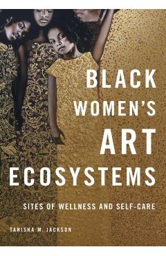 Black Women's Art Ecosystems: Sites of Wellness and Self-Care - Tanisha Jackson