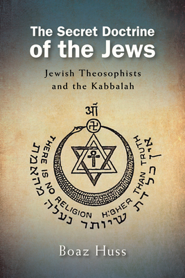 The Secret Doctrine of the Jews: Jewish Theosophists and the Kabbalah - Boaz Huss