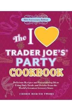 Coperta cărții 'The I Love Trader Joe's Party Cookbook: 15th Anniversary Edition: Delicious Recipes and Entertaining Ideas Using Only'