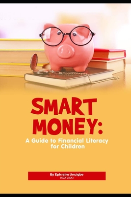 Smart Money: A Guide to Financial Literacy for Children - Ephraim Unuigbe