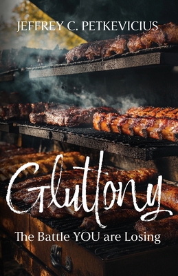 Gluttony: The Battle YOU are Losing - Jeffrey C. Petkevicius