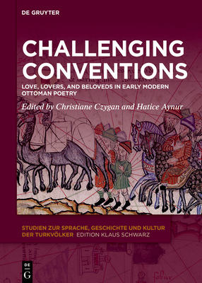 Challenging Conventions: Love, Lovers, and Beloveds in Early Modern Ottoman Poetry - Christiane Czygan