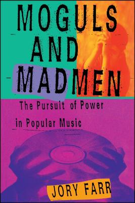 Moguls and Madmen: The Pursuit of Power in Popular Music - Jory Farr