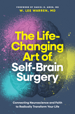 The Life-Changing Art of Self-Brain Surgery: Connecting Neuroscience and Faith to Radically Transform Your Life - 