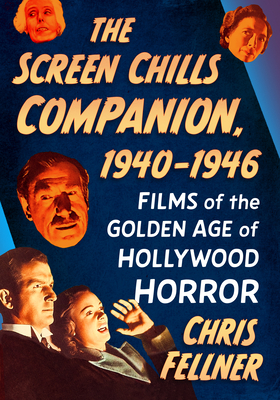 The Screen Chills Companion, 1940-1946: Films of the Golden Age of Hollywood Horror - Chris Fellner
