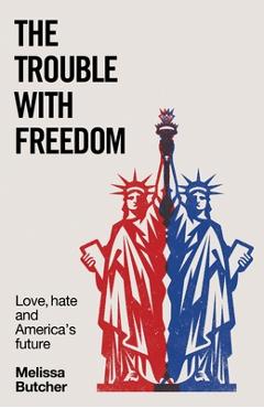 Poza produsului The Trouble with Freedom: Love, Hate and America's Future - Melissa Butcher