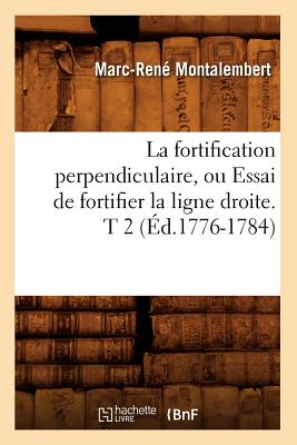 La Fortification Perpendiculaire, Ou Essai de Fortifier La Ligne Droite. T 2 (Éd.1776-1784) - Marc-rené Montalembert
