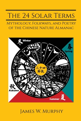 The 24 Solar Terms: Mythology, Folkways, and Poetry of the Chinese Nature Almanac - James W. Murphy