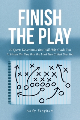 Finish the Play: 30 Sports Devotionals that Will Help Guide You to Finish the Play that the Lord Has Called You Too - Andy Bingham