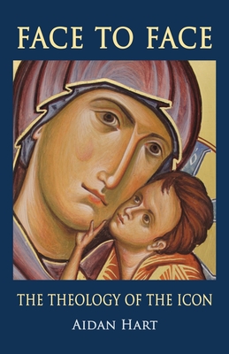Face to Face: The Theology of the Icon - Aidan Hart