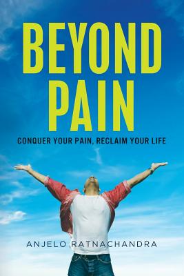 Beyond Pain: Conquer your pain, reclaim your life - Anjelo Ratnachandra