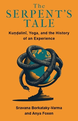 The Serpent's Tale: Kundalini, Yoga, and the History of an Experience - Sravana Borkataky-varma