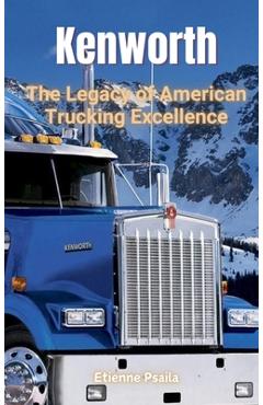 Coperta cărții 'Kenworth: The Legacy of American Trucking Excellence - Etienne Psaila'