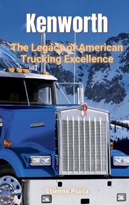 Kenworth: The Legacy of American Trucking Excellence - Etienne Psaila