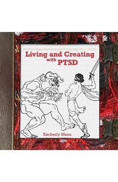 Poza produsului Living and Creating with PTSD: An Artist's Expression of Surviving Post Traumatic Stress Disorder - Kimberly Mann