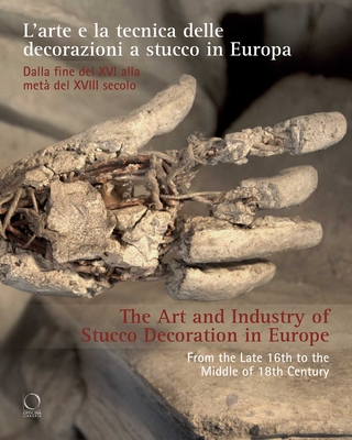 The Art and Industry of Stucco Decoration in Europe: L'Arte E La Tecnica Delle Decorazioni a Stucco in Europa Dalla Fine del XVI All'inizio del XVIII - Giacinta Jean